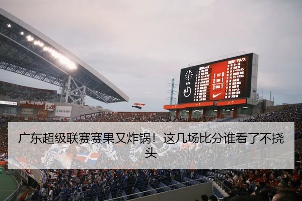 广东超级联赛赛果又炸锅！这几场比分谁看了不挠头