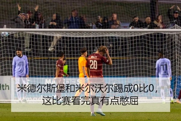 米德尔斯堡和米尔沃尔踢成0比0，这比赛看完真有点憋屈