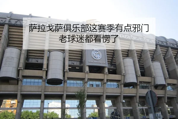 萨拉戈萨俱乐部这赛季有点邪门 老球迷都看愣了