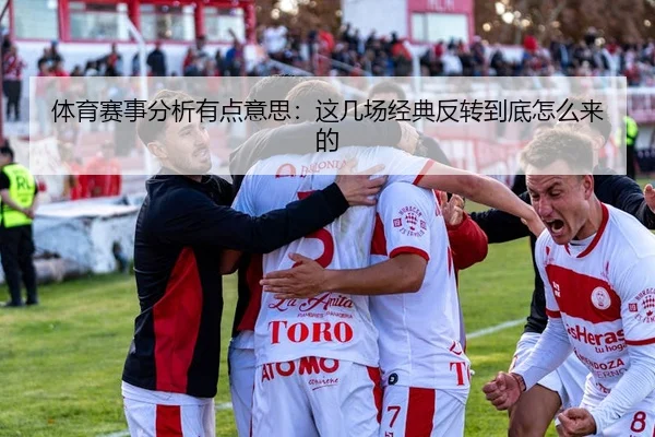 体育赛事分析有点意思：这几场经典反转到底怎么来的