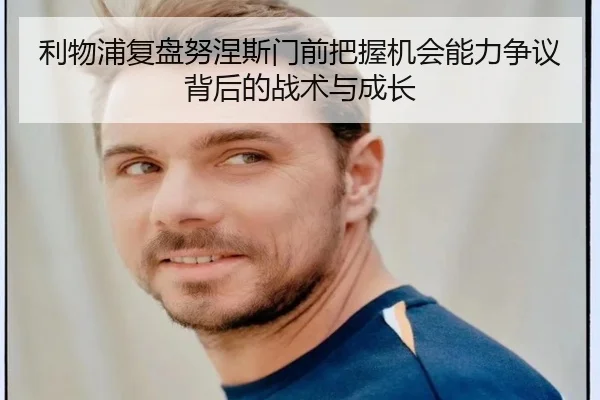 利物浦复盘努涅斯门前把握机会能力争议背后的战术与成长