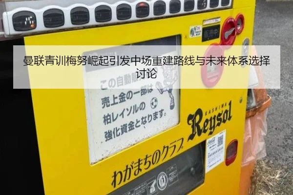 曼联青训梅努崛起引发中场重建路线与未来体系选择讨论
