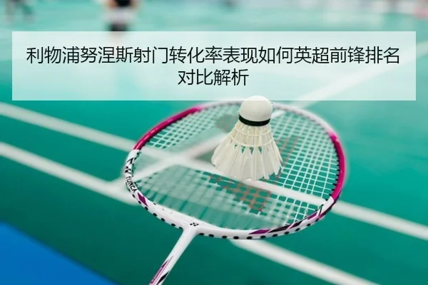 利物浦努涅斯射门转化率表现如何英超前锋排名对比解析