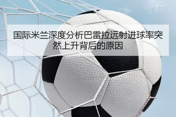 国际米兰深度分析巴雷拉远射进球率突然上升背后的原因