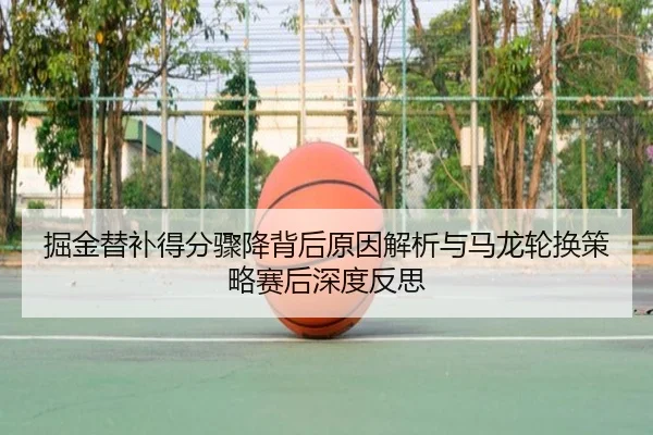 掘金替补得分骤降背后原因解析与马龙轮换策略赛后深度反思