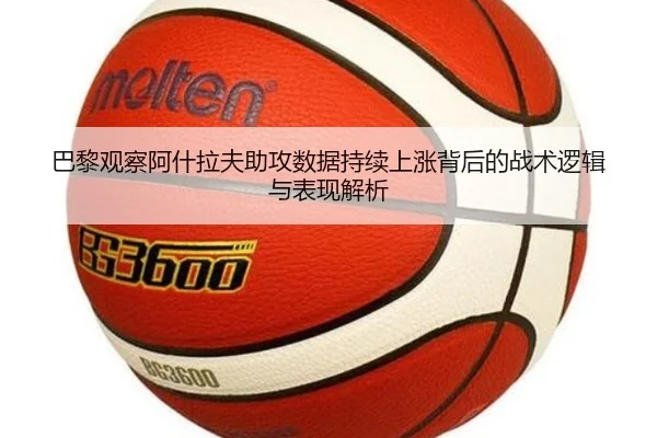 巴黎观察阿什拉夫助攻数据持续上涨背后的战术逻辑与表现解析