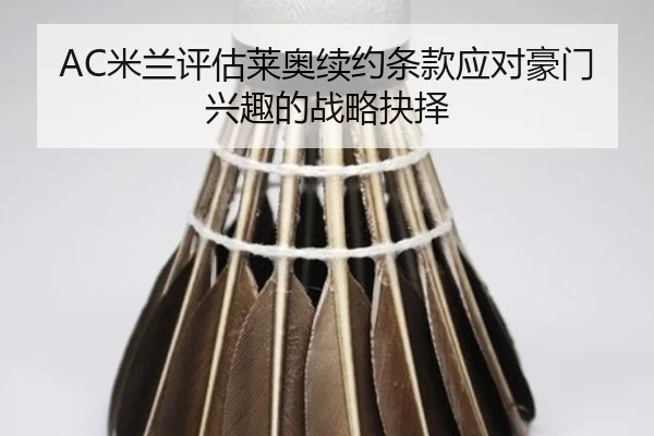 AC米兰评估莱奥续约条款应对豪门兴趣的战略抉择