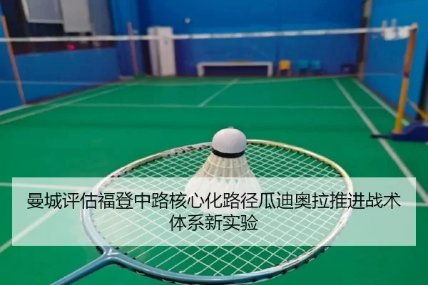 曼城评估福登中路核心化路径瓜迪奥拉推进战术体系新实验