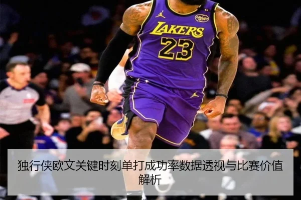 独行侠欧文关键时刻单打成功率数据透视与比赛价值解析