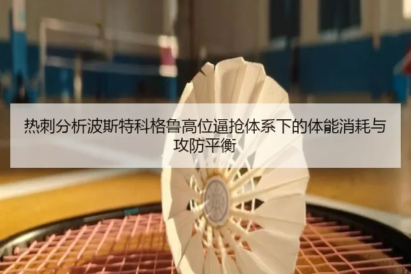 热刺分析波斯特科格鲁高位逼抢体系下的体能消耗与攻防平衡