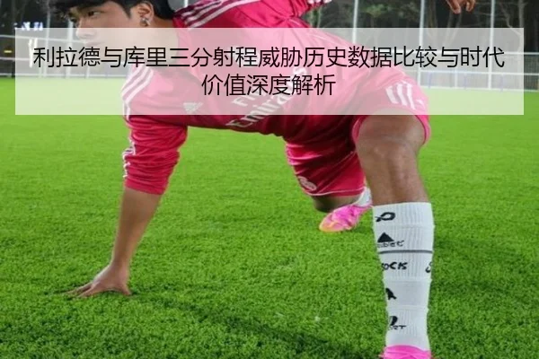 利拉德与库里三分射程威胁历史数据比较与时代价值深度解析