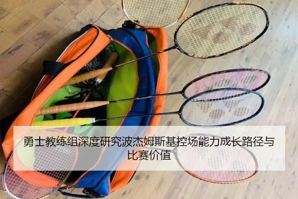 勇士教练组深度研究波杰姆斯基控场能力成长路径与比赛价值