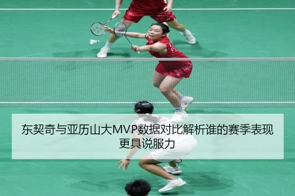 东契奇与亚历山大MVP数据对比解析谁的赛季表现更具说服力