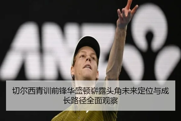 切尔西青训前锋华盛顿崭露头角未来定位与成长路径全面观察