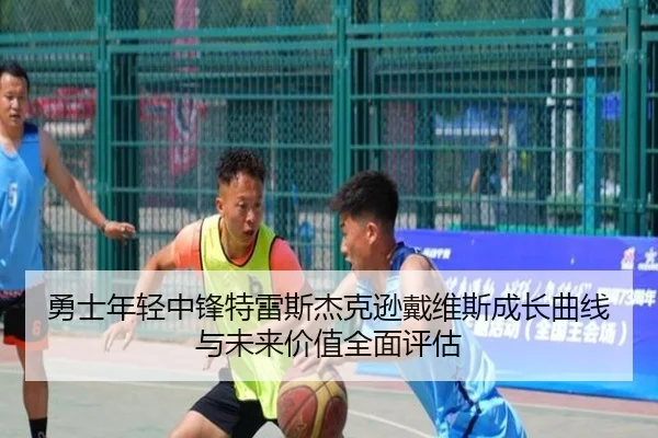 勇士年轻中锋特雷斯杰克逊戴维斯成长曲线与未来价值全面评估