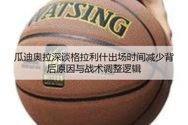 瓜迪奥拉深谈格拉利什出场时间减少背后原因与战术调整逻辑