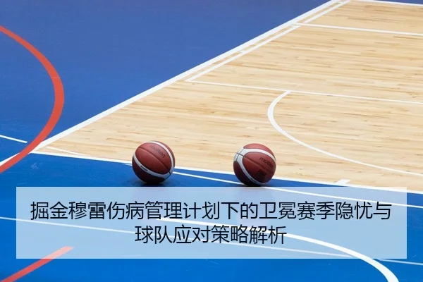 掘金穆雷伤病管理计划下的卫冕赛季隐忧与球队应对策略解析