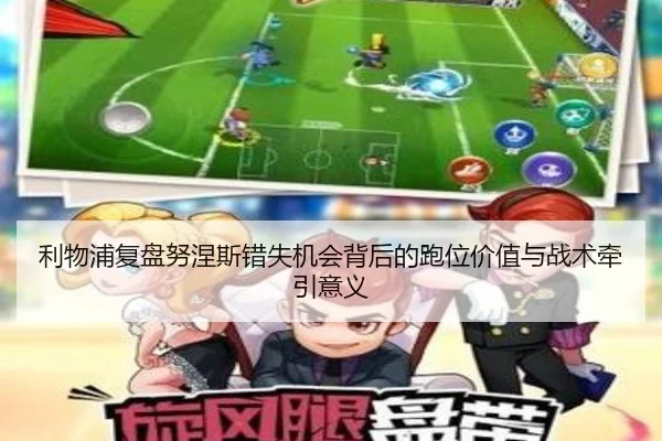 利物浦复盘努涅斯错失机会背后的跑位价值与战术牵引意义