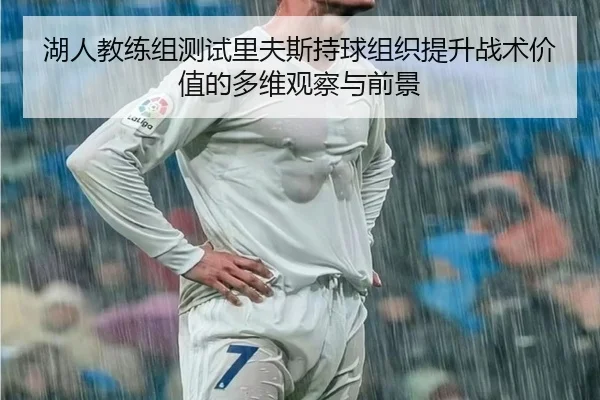 湖人教练组测试里夫斯持球组织提升战术价值的多维观察与前景