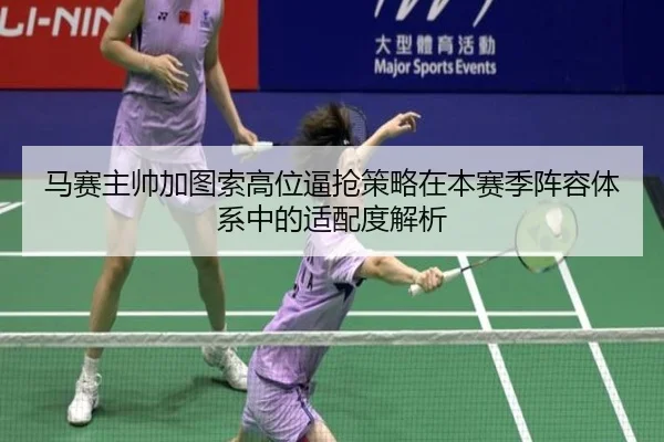马赛主帅加图索高位逼抢策略在本赛季阵容体系中的适配度解析