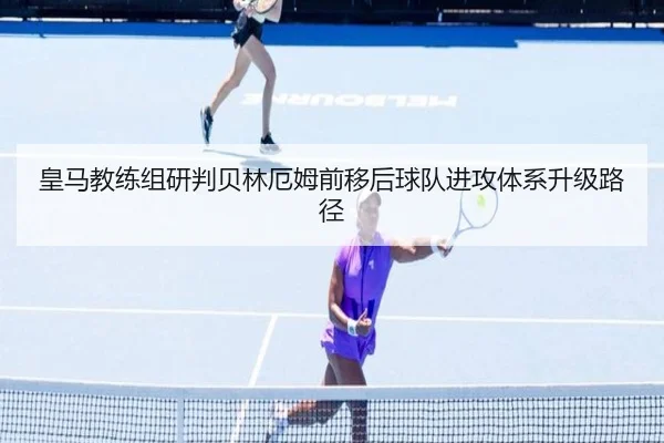 皇马教练组研判贝林厄姆前移后球队进攻体系升级路径