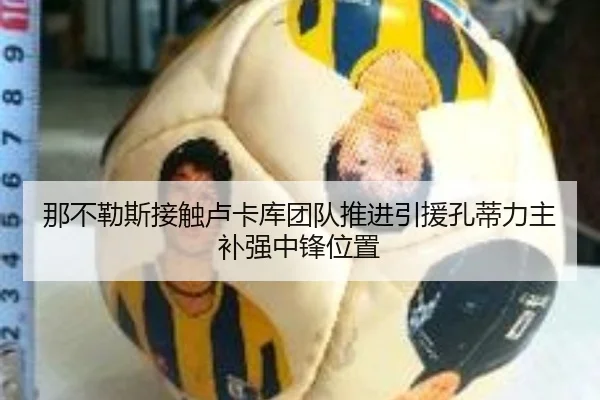 那不勒斯接触卢卡库团队推进引援孔蒂力主补强中锋位置