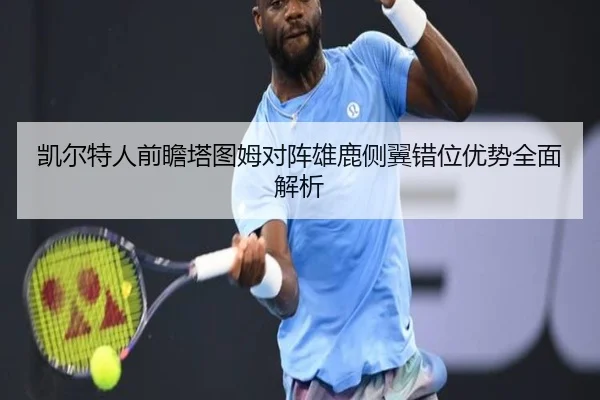 凯尔特人前瞻塔图姆对阵雄鹿侧翼错位优势全面解析