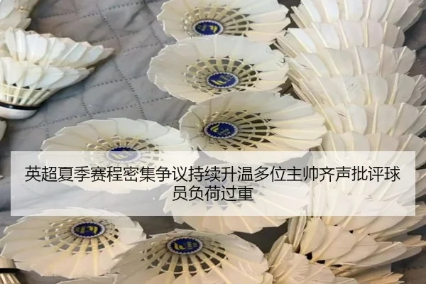 英超夏季赛程密集争议持续升温多位主帅齐声批评球员负荷过重